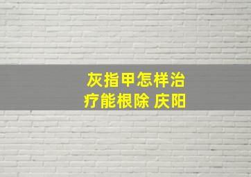 灰指甲怎样治疗能根除 庆阳